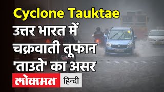 Cyclone Tauktae Update: चक्रवाती तूफान 'ताउते' का असर, Delhi और UP समेत इन राज्यों में हो रही बारिश