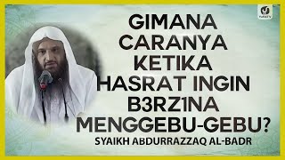 Gimana Caranya ketika Hasrat Ingin B3rz1na Menggebu-gebu? - Syaikh Abdurrazzaq al-Badr #NasehatUlama