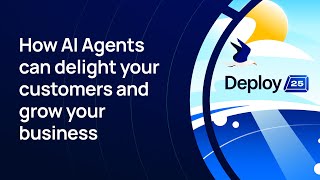 How AI Agents can delight your customers and grow your business - Deploy 2025