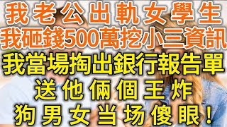 我老公出軌女學生！我砸錢500萬挖小三資訊！我當場掏出銀行報告單送他兩個王炸！狗男女當場傻眼！#生活經驗 #情感故事 #深夜淺讀 #幸福人生