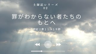 ［礼拝メッセージ］士師記シリーズ02　罪がわからない者たちのもとへ