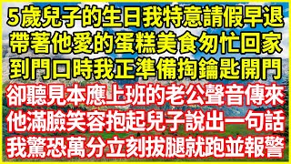 5歲兒子的生日我特意請假早退，帶著他愛的蛋糕美食匆忙回家，到門口時我正準備掏鑰匙開門，卻聽見本應上班的老公聲音傳來，他滿臉笑容抱起兒子說出一句話，我驚恐萬分立刻拔腿就跑並報警！#情感故事 #深夜淺談