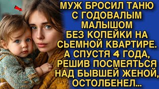 МУЖ БРОСИЛ ТАНЮ С ГОДОВАЛЫМ МАЛЫШОМ БЕЗ КОПЕЙКИ НА СЬЕМНОЙ КВАРТИРЕ. А СПУСТЯ 4 ГОДА...