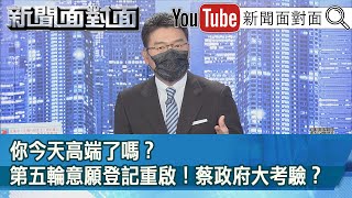 《你今天高端了嗎？第五輪意願登記重啟！蔡政府大考驗？》【新聞面對面】20210728