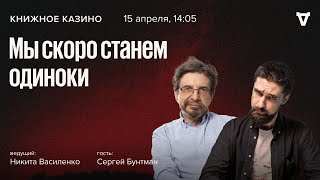 «Мы скоро станем одиноки» / Сергей Бунтман и Никита Василенко  / Книжное Казино. Истории // 15.04.23