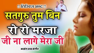 सतगुरु तुम बिन रो रो मरजा जी ना लागे मेरा जी || Satguru tum bin ro ro mrja || Satsang Shabad Sabgeet