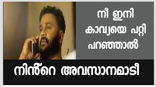 ഇനി നീ കാവ്യയെയും എന്നെ പറ്റിയും മോശമായി പറഞ്ഞാൽ നിന്നെ ശരിയാക്കും - ദിലീപ് നടിയോട് പറഞ്ഞത് പുറത്ത്