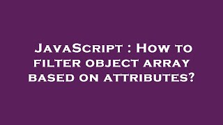 JavaScript : How to filter object array based on attributes?