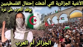 الأغنية الجزائرية التي  أشعلت الأجواء الفلسطينية باحتفالهم بوقف حرب على غزة مما اغلق الشوارع والانهج