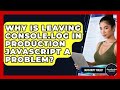 Why Is Leaving Console.log In Production JavaScript A Problem? - JavaScript Toolkit