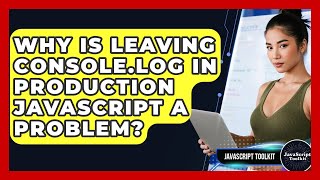 Why Is Leaving Console.log In Production JavaScript A Problem? - JavaScript Toolkit