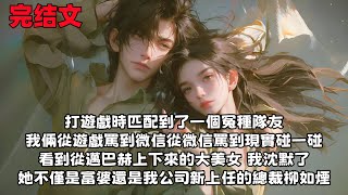 【全文已完結】打遊戲時 匹配到了一個冤種隊友 我倆從遊戲罵到微信 從微信罵到現實碰一碰 看到從邁巴赫上下來的大美女 我沈默了 她不僅是富婆還是我公司新上任的總裁柳如煙...