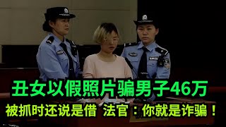 丑女主播以假照片骗取男子46万，被抓时还说是借，法官：你就是诈骗！#真实事件 #老赖 #执行现场