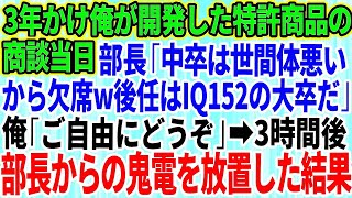 【スカッとする話】完成まで3年かけ俺が開発した特許商品の商談当日、コネ部長「中卒は世間体悪いから欠席でw後任はIQ152のエリート大卒だ」俺「ご自由にどうぞ」→3時間後、部長からの鬼電を放置