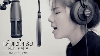 แล้วแต่ใจเธอ - NUM KALA {Electronic Ver} ☾Cover by FRAME☽