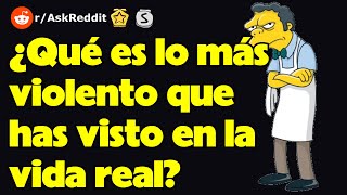 ¿Qué es lo más violento que has visto en la vida real?