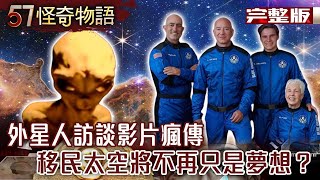 外星人訪談影片瘋傳 預言人類未來？/踏上探索星之旅 移民太空將不再只是夢想？【57怪奇物語完整版】