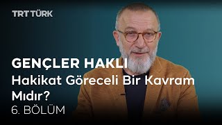 Gençler Haklı | Hakikat Göreceli Bir Kavram Mıdır? | 6. Bölüm