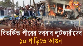 এবার বিতর্কিত পীরের দরবার লু’টকারীদের ১০ গাড়িতে আ’গু’ন | Sherpur | Darbar Sharif | Destroy