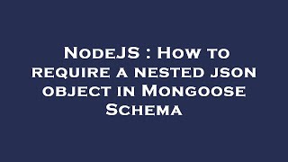 NodeJS : How to require a nested json object in Mongoose Schema