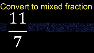 Convert 11/7 to mixed fraction, transform improper fractions to mixed, mixed