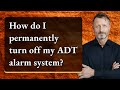 How do I permanently turn off my ADT alarm system?