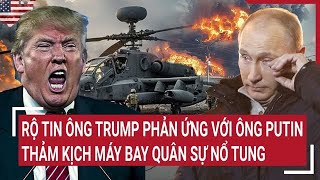 Thời sự quốc tế 1/2: Rộ tin ông Trump phản ứng với ông Putin thảm kịch máy bay quân sự nổ tung