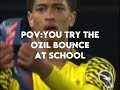 pov:you try the ozil bounce at school