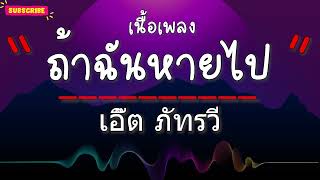 ถ้าฉันหายไป - เอิ๊ต ภัทรวี  (เนื้อเพลง)