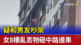 疑和男友吵架 女8樓亂丟物砸中路邊車