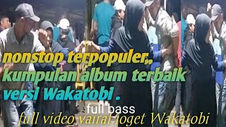 nonstop terpopuler,,kumpulan album terbaik versi Wakatobi,ful bass,full video vairal joget Wakatobi