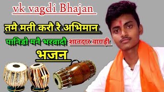 तमै मती करौ रै अभिमान पानिडो मनै भरवादौ  ! tumhen Mati karo re abhiman ! vk vagdi bhajan #bhajan