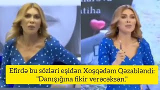 Efirdə bu sözləri eşidən Xoşqədəm Qəzabləndi:\