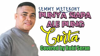 PUNYA SIAPA ALE PUNG CINTA//SEMMY METEKOHY//COVERED BY ROBI SERAN