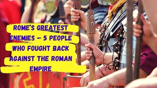 Rome's Greatest Enemies - 5 People Who Fought Back Against The Romans