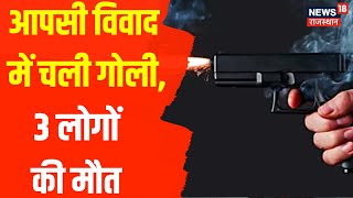 Bharatpur News | आपसी कहासुनी को लेकर दो पक्षों में मारपीट और गोलीबारी, गोली लगने से 3 लोगों की मौत