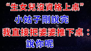 “生女兒沒資格上桌”小姑子剛說完，我直接把婆婆推下桌：說你呢【幸福老人生】#婆媳關係#家庭矛盾#人老了之後 #養老 #婆媳問題