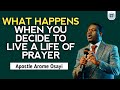 WHAT HAPPENS WHEN YOU DECIDE TO LIVE A LIFE OF PRAYER - APOSTLE AROME OSAYI