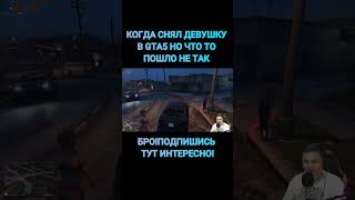 КОГДА СНЯЛ ДЕВУШКУ В GTA5 НО ЧТО ТО ПОШЛО НЕ ТАК