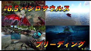 【ARK】　#6 5　バシロサウルス　ブリーディング！！