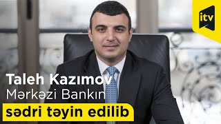 Taleh Kazımov Azərbaycan Mərkəzi Bankının sədri təyin edilib