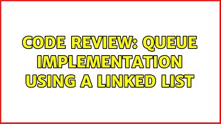 Code Review: Queue Implementation using a Linked List