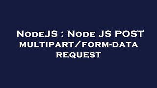 NodeJS : Node JS POST multipart/form-data request