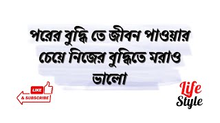 পরের বুদ্ধি তে জীবন পাওয়ার চেয়ে নিজের বুদ্ধিতে মরাও ভালো