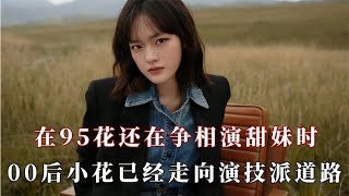 在95花还在争相演甜妹时，00后小花已经走向演技派的道路了