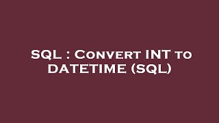 SQL : Convert INT to DATETIME (SQL)