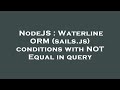 NodeJS : Waterline ORM (sails.js) conditions with NOT Equal in query