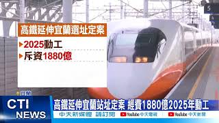 【每日必看】高鐵延伸宜蘭站址定案! 縣政中心以南350公尺@中天新聞CtiNews 20220127