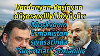 Vardanyan-Paşinyan düşmənçiliyi böyüyür -Moskvanın Ermənistan siyasətində “sürprizlər” gözlənilir