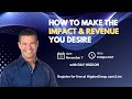 How to Make the Impact & Revenue You Desire